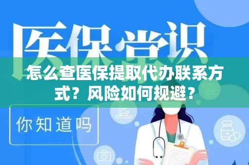 怎么查医保提取代办联系方式？风险如何规避？